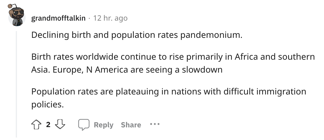 angle - grandmofftalkin 12 hr. ago Declining birth and population rates pandemonium. Birth rates worldwide continue to rise primarily in Africa and southern Asia. Europe, N America are seeing a slowdown Population rates are plateauing in nations with diff